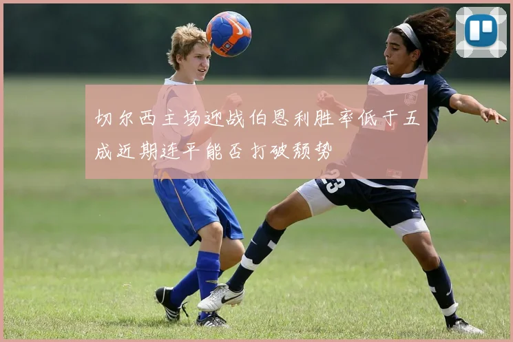 切尔西主场迎战伯恩利胜率低于五成近期连平能否打破颓势