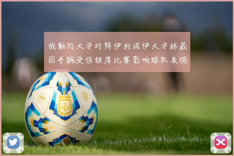 俄勒冈大学对阵伊利诺伊大学林葳因手腕受伤缺席比赛影响球队表现