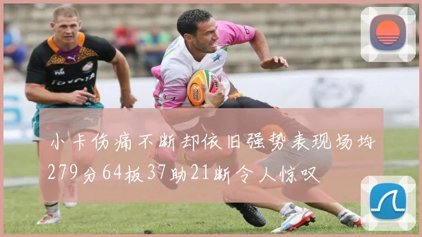 小卡伤痛不断却依旧强势表现场均279分64板37助21断令人惊叹