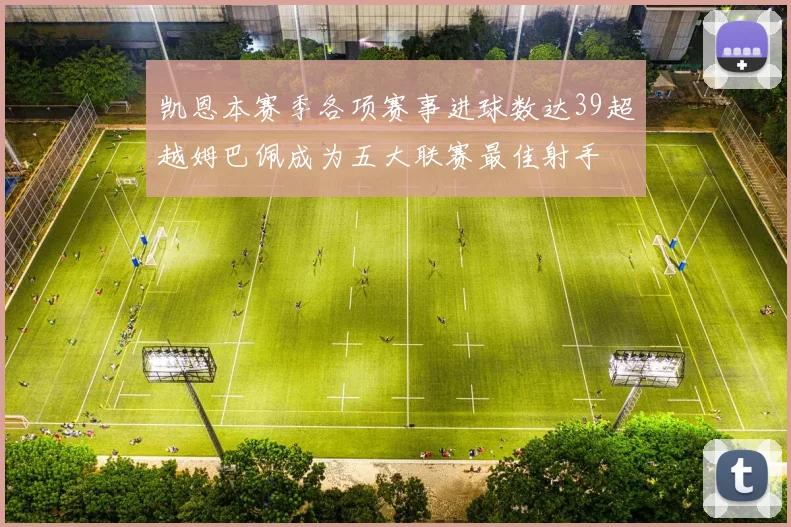 凯恩本赛季各项赛事进球数达39超越姆巴佩成为五大联赛最佳射手