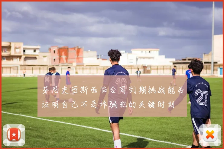 芬尼史密斯面临合同到期挑战能否证明自己不是诈骗犯的关键时刻