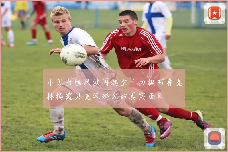 小贝出轨风波再起女主力挺布鲁克林揭露贝克汉姆夫妇真实面目