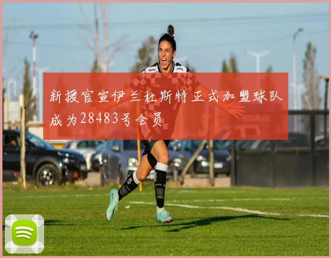 新援官宣伊兰杜斯特正式加盟球队成为28483号会员