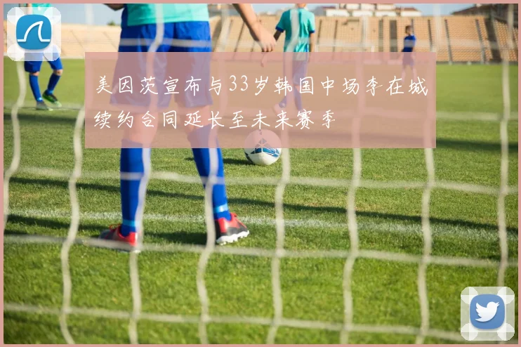 美因茨宣布与33岁韩国中场李在城续约合同延长至未来赛季