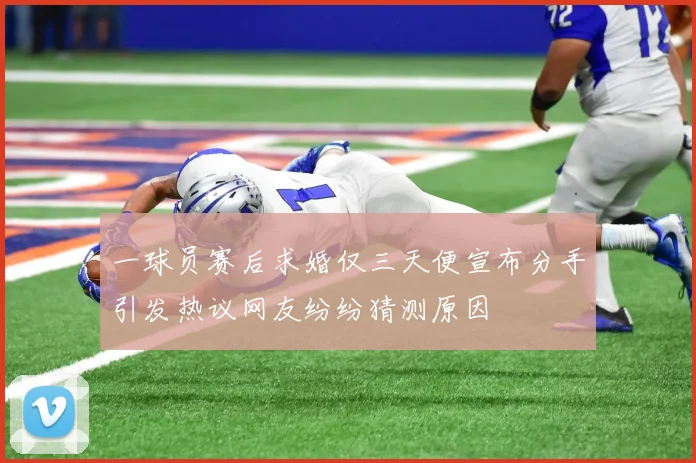 一球员赛后求婚仅三天便宣布分手引发热议网友纷纷猜测原因