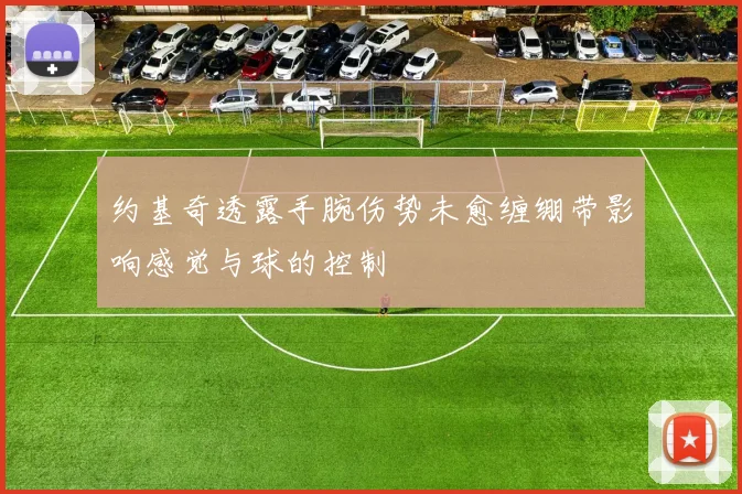 约基奇透露手腕伤势未愈缠绷带影响感觉与球的控制