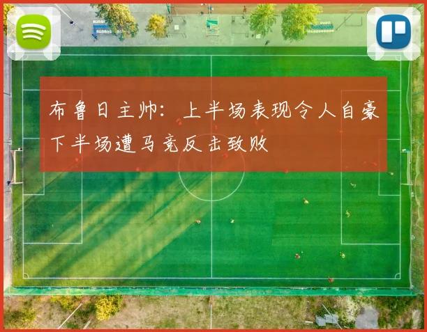 布鲁日主帅：上半场表现令人自豪下半场遭马竞反击致败