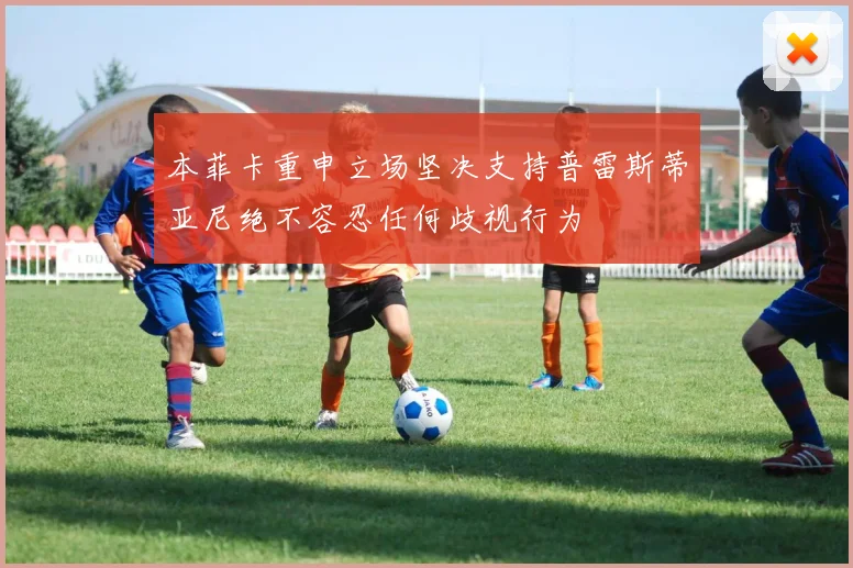 本菲卡重申立场坚决支持普雷斯蒂亚尼绝不容忍任何歧视行为