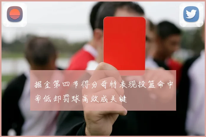 掘金第四节得分奇特表现投篮命中率低却罚球高效成关键