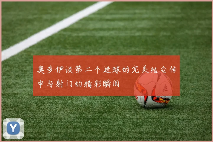 奥多伊谈第二个进球的完美结合传中与射门的精彩瞬间