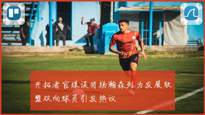 开拓者官媒误将杨瀚森列为发展联盟双向球员引发热议