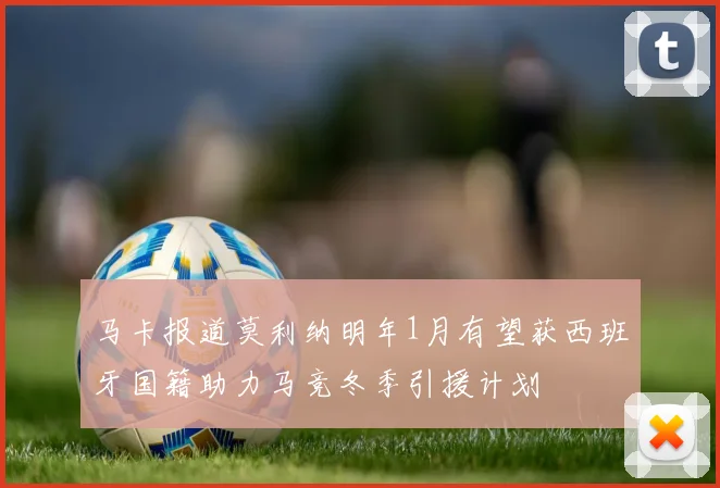 马卡报道莫利纳明年1月有望获西班牙国籍助力马竞冬季引援计划
