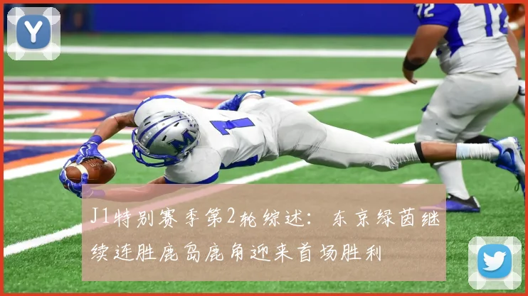 J1特别赛季第2轮综述：东京绿茵继续连胜鹿岛鹿角迎来首场胜利