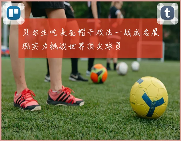 贝尔生吃麦孔帽子戏法一战成名展现实力挑战世界顶尖球员