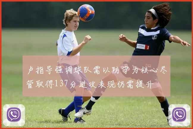 卢指导强调球队需以防守为核心尽管取得137分进攻表现仍需提升