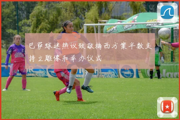 巴萨球迷热议致敬梅西方案半数支持立雕像和举办仪式